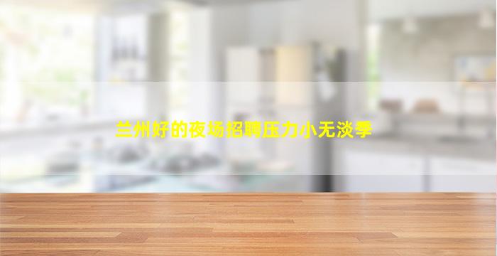兰州好的夜场招聘压力小无淡季