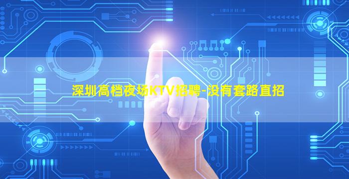 深圳高档夜场KTV招聘-没有套路直招